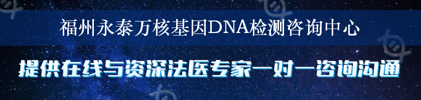 福州永泰万核基因DNA检测咨询中心